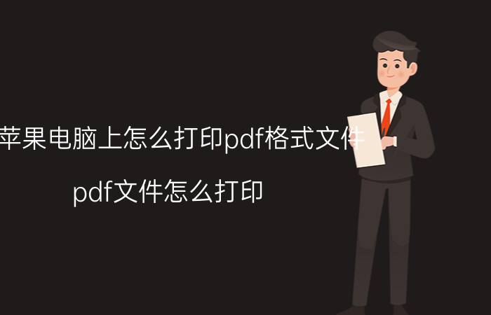 在苹果电脑上怎么打印pdf格式文件 pdf文件怎么打印？